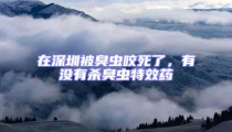 在深圳被臭蟲咬死了，有沒有殺臭蟲特效藥