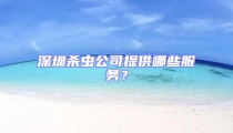 深圳殺蟲公司提供哪些服務(wù)？