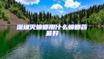 深圳滅蟑螂用什么蟑螂藥最好
