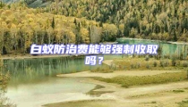 白蟻防治費(fèi)能夠強(qiáng)制收取嗎？