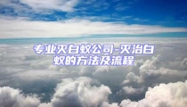 專業(yè)滅白蟻公司-滅治白蟻的方法及流程