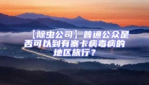 【除蟲公司】普通公眾是否可以到有寨卡病毒病的地區(qū)旅行？