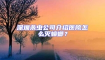 深圳殺蟲公司介紹醫(yī)院怎么滅蟑螂？