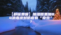 【辟謠費(fèi)嘴】加濕器里加84消毒液對(duì)防疫有“奇效”？