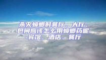 殺滅蟑螂時餐廳、大廳、包間應該怎么用蟑螂藥呢-賓館、酒店、餐廳