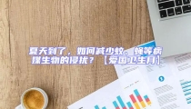 夏天到了，如何減少蚊、蠅等病媒生物的侵?jǐn)_？【愛國(guó)衛(wèi)生月】