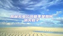 揭秘滅蟲公司夏季是如何消滅蚊子