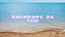 深圳白蟻防治中心 怎么滅白蟻