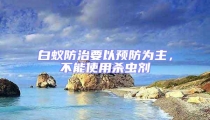 白蟻防治要以預防為主，不能使用殺蟲劑