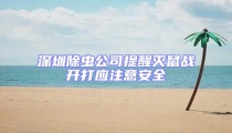 深圳除蟲公司提醒滅鼠戰(zhàn)開打應注意安全