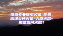 深圳專業(yè)除蟲公司-建筑、高級會所滅鼠-大廈滅鼠-別墅如何滅鼠？