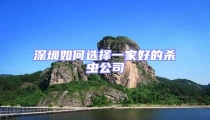 深圳如何選擇一家好的殺蟲(chóng)公司