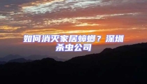 如何消滅家居蟑螂？深圳殺蟲公司