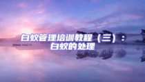 白蟻管理培訓(xùn)教程（三）：白蟻的處理