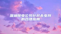 深圳除蟲公司針對殺蟲劑的合理應用